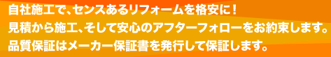 自社施工で、センスあるリフォームを格安に！ 見積から施工、そして安心のアフターフォローをお約束します。品質保証は保証書を発行して保証します。